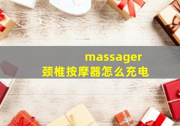 massager颈椎按摩器怎么充电