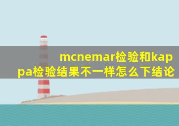 mcnemar检验和kappa检验结果不一样怎么下结论