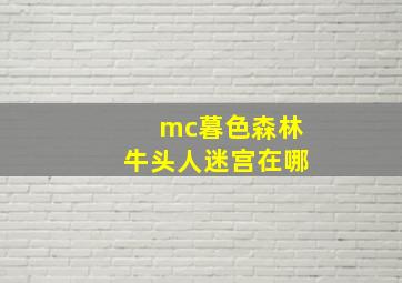 mc暮色森林牛头人迷宫在哪