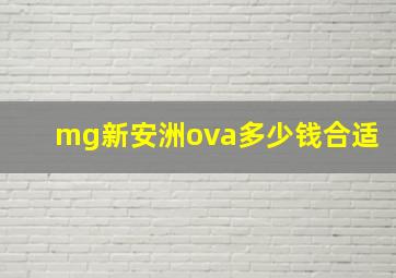 mg新安洲ova多少钱合适