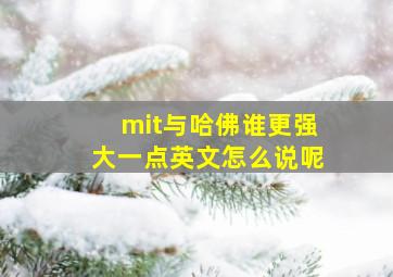 mit与哈佛谁更强大一点英文怎么说呢