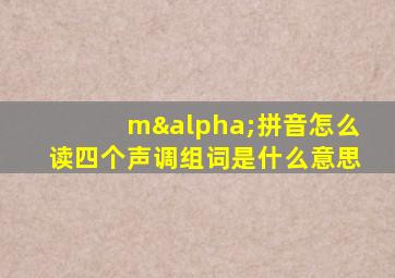 mα拼音怎么读四个声调组词是什么意思