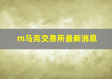 m马克交易所最新消息