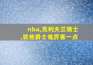 nba,克利夫兰骑士,犹他爵士谁厉害一点