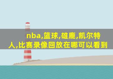 nba,篮球,雄鹿,凯尔特人,比赛录像回放在哪可以看到