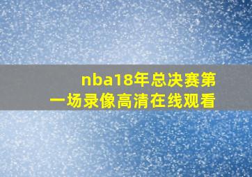 nba18年总决赛第一场录像高清在线观看