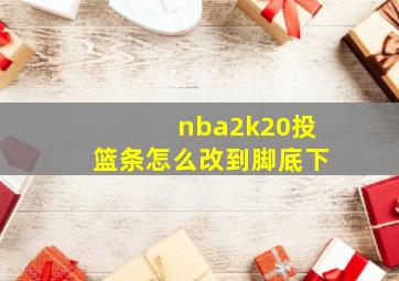 nba2k20投篮条怎么改到脚底下