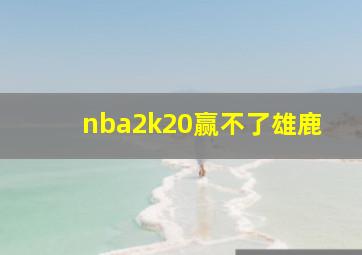 nba2k20赢不了雄鹿