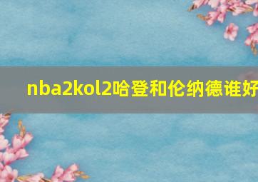 nba2kol2哈登和伦纳德谁好