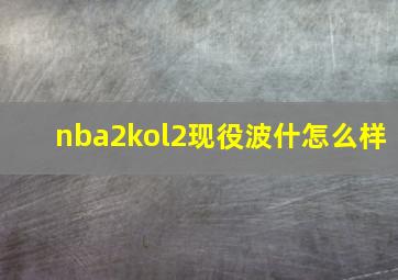 nba2kol2现役波什怎么样