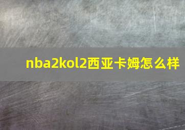 nba2kol2西亚卡姆怎么样