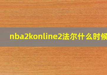 nba2konline2法尔什么时候出