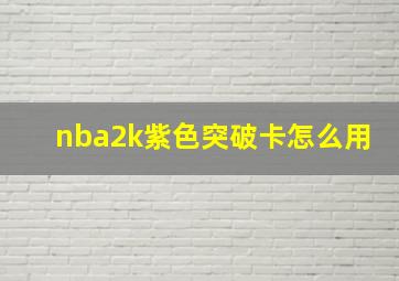 nba2k紫色突破卡怎么用