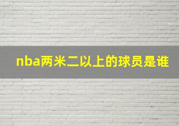 nba两米二以上的球员是谁