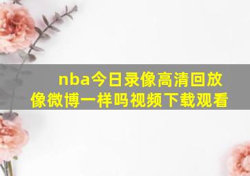 nba今日录像高清回放像微博一样吗视频下载观看