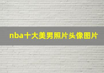 nba十大美男照片头像图片