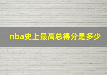 nba史上最高总得分是多少