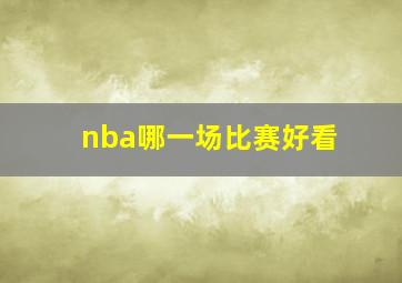 nba哪一场比赛好看