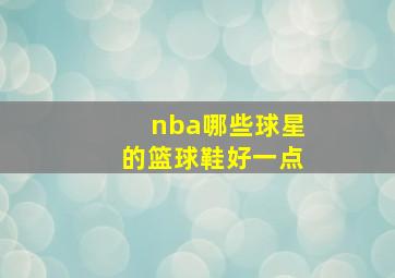 nba哪些球星的篮球鞋好一点