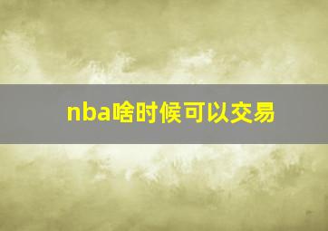 nba啥时候可以交易