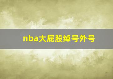 nba大屁股绰号外号