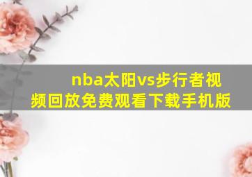 nba太阳vs步行者视频回放免费观看下载手机版