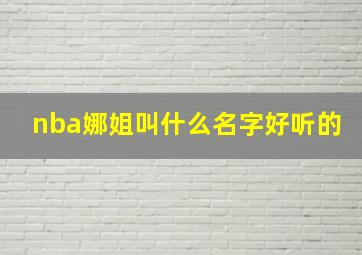 nba娜姐叫什么名字好听的