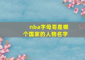 nba字母哥是哪个国家的人物名字