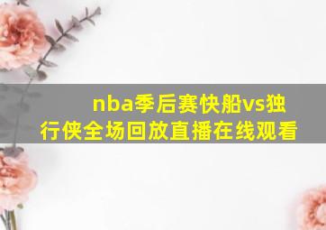 nba季后赛快船vs独行侠全场回放直播在线观看