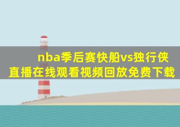 nba季后赛快船vs独行侠直播在线观看视频回放免费下载