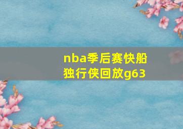 nba季后赛快船独行侠回放g63