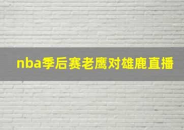 nba季后赛老鹰对雄鹿直播