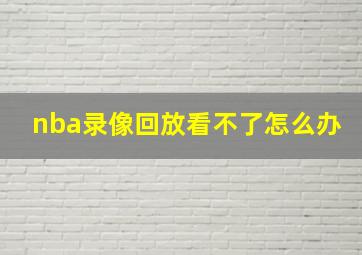 nba录像回放看不了怎么办