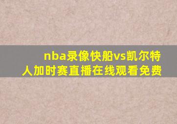 nba录像快船vs凯尔特人加时赛直播在线观看免费