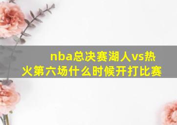 nba总决赛湖人vs热火第六场什么时候开打比赛