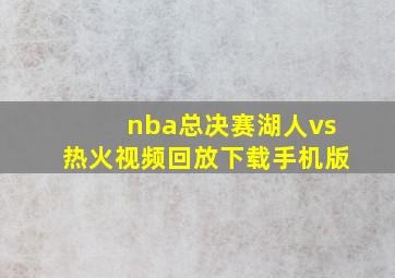 nba总决赛湖人vs热火视频回放下载手机版