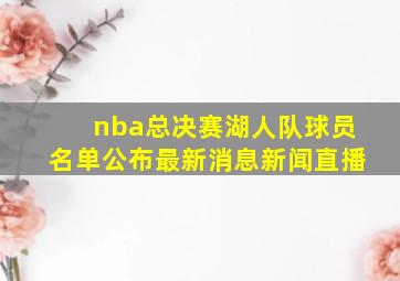 nba总决赛湖人队球员名单公布最新消息新闻直播