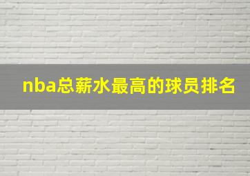 nba总薪水最高的球员排名