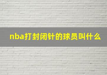 nba打封闭针的球员叫什么