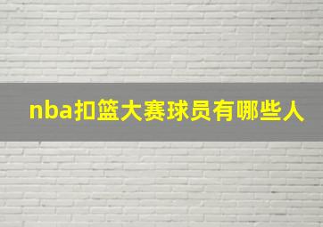 nba扣篮大赛球员有哪些人