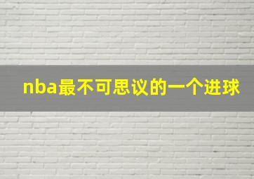 nba最不可思议的一个进球