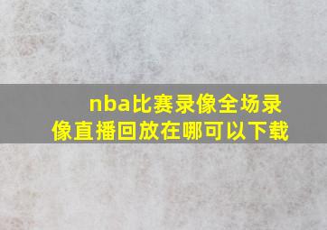 nba比赛录像全场录像直播回放在哪可以下载