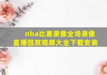 nba比赛录像全场录像直播回放视频大全下载安装