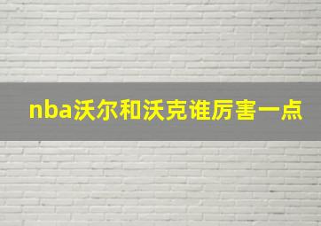 nba沃尔和沃克谁厉害一点