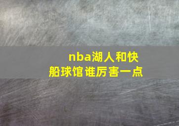 nba湖人和快船球馆谁厉害一点