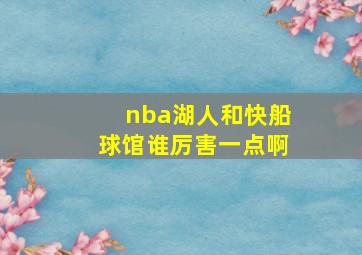 nba湖人和快船球馆谁厉害一点啊