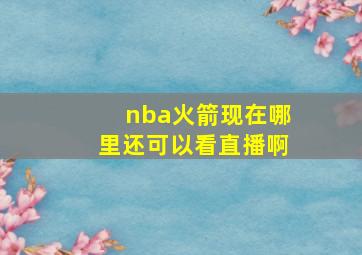 nba火箭现在哪里还可以看直播啊