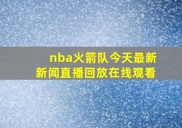 nba火箭队今天最新新闻直播回放在线观看