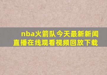 nba火箭队今天最新新闻直播在线观看视频回放下载