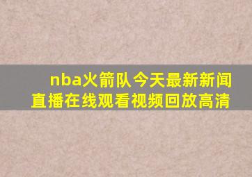 nba火箭队今天最新新闻直播在线观看视频回放高清